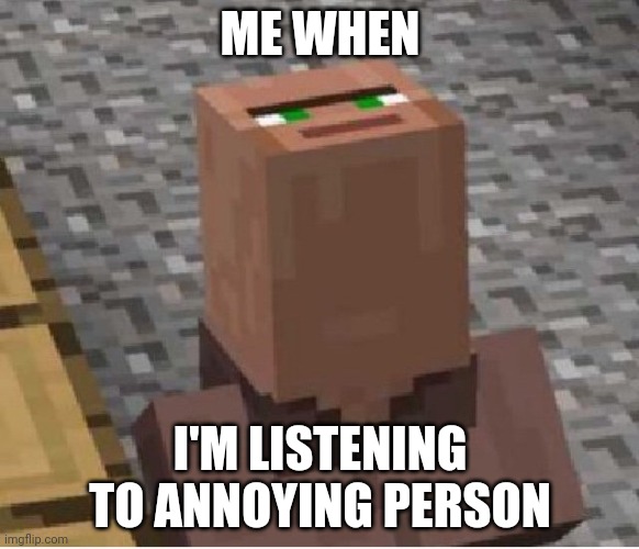 I have 57 | ME WHEN; I'M LISTENING TO ANNOYING PERSON | image tagged in minecraft villager looking up | made w/ Imgflip meme maker