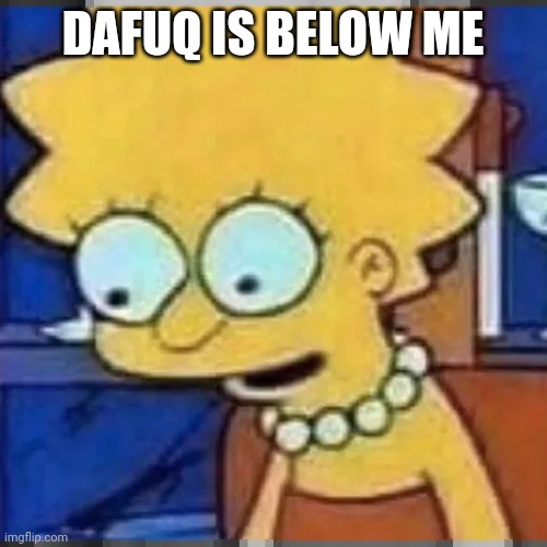 I hope it's above a meme made by dawn | DAFUQ IS BELOW ME | image tagged in lisa simpson looking down | made w/ Imgflip meme maker