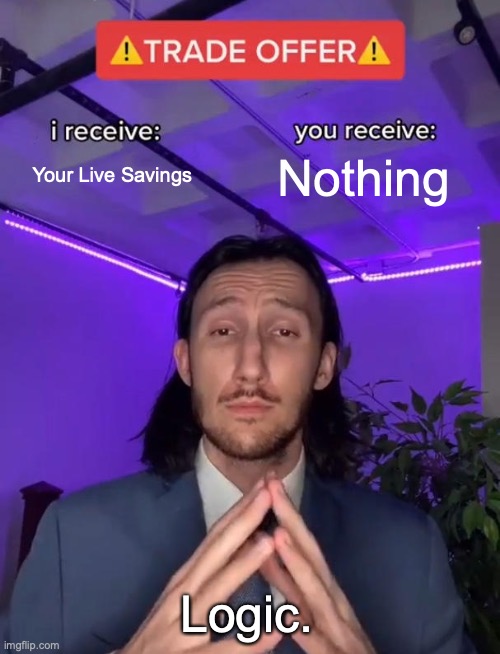 Logic In A Nutshell | Your Live Savings; Nothing; Logic. | image tagged in trade offer | made w/ Imgflip meme maker