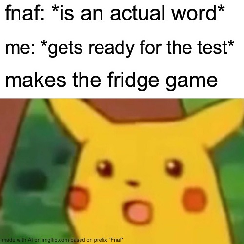 I asked an AI to generate a meme with the word “FNAF”. I died laughing at this. | fnaf: *is an actual word*; me: *gets ready for the test*; makes the fridge game | image tagged in memes,surprised pikachu,fnaf,five nights at freddys | made w/ Imgflip meme maker