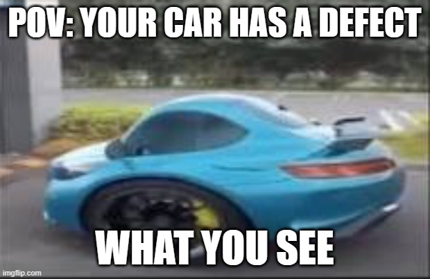 Goofy ahh car | POV: YOUR CAR HAS A DEFECT; WHAT YOU SEE | image tagged in goofy ahh car | made w/ Imgflip meme maker