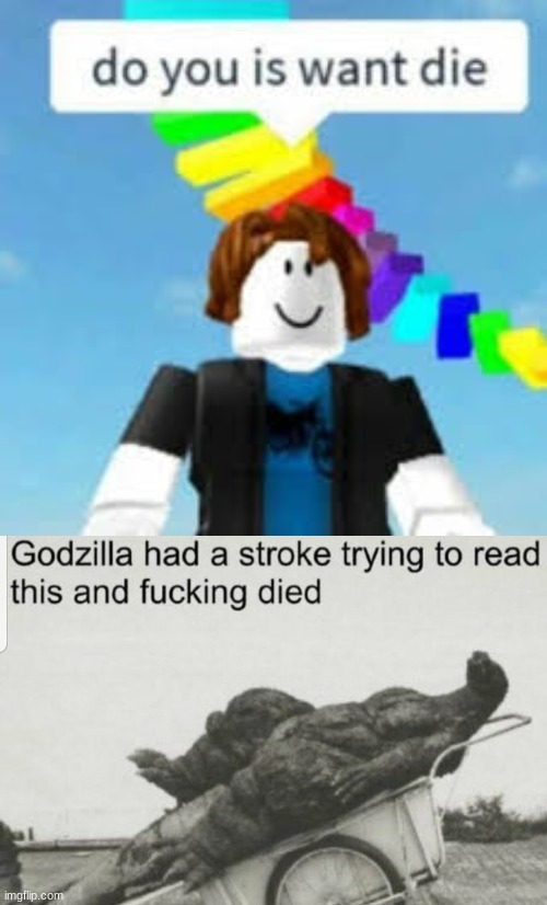 image tagged in do you is want die,godzilla,godzilla had a stroke trying to read this and fricking died,roblox noob,godziila,uwu | made w/ Imgflip meme maker