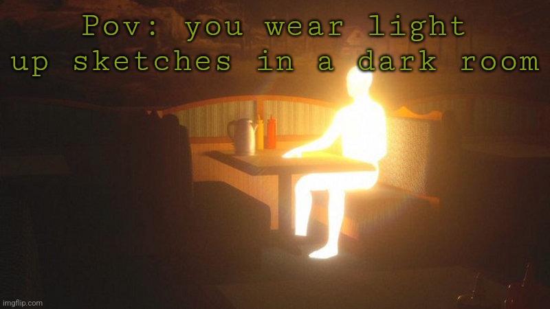 Pov: you wear light up sketches in a dark room | Pov: you wear light up sketches in a dark room | image tagged in glowing guy | made w/ Imgflip meme maker