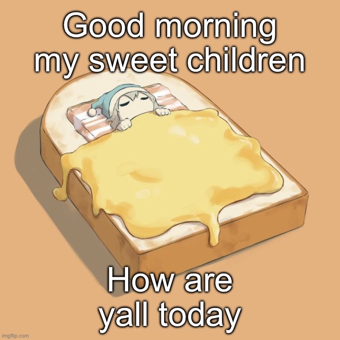 Avogado6 depression | Good morning my sweet children; How are yall today | image tagged in avogado6 depression | made w/ Imgflip meme maker