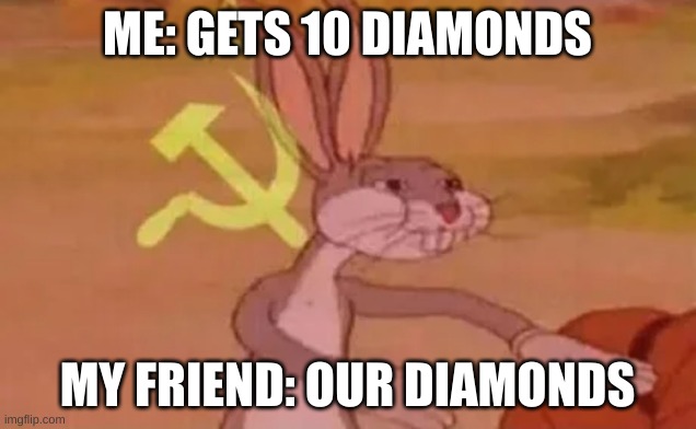 Bugs bunny communist | ME: GETS 10 DIAMONDS; MY FRIEND: OUR DIAMONDS | image tagged in bugs bunny communist | made w/ Imgflip meme maker