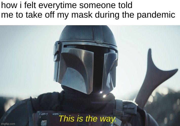id like to keep it on thank you very much | how i felt everytime someone told me to take off my mask during the pandemic; This is the way. | image tagged in the mandalorian,this is the way,star wars,memes,funny | made w/ Imgflip meme maker