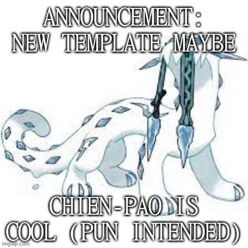 ice cat of doom | ANNOUNCEMENT: NEW TEMPLATE MAYBE; CHIEN-PAO IS COOL (PUN INTENDED) | image tagged in chien-pao template | made w/ Imgflip meme maker