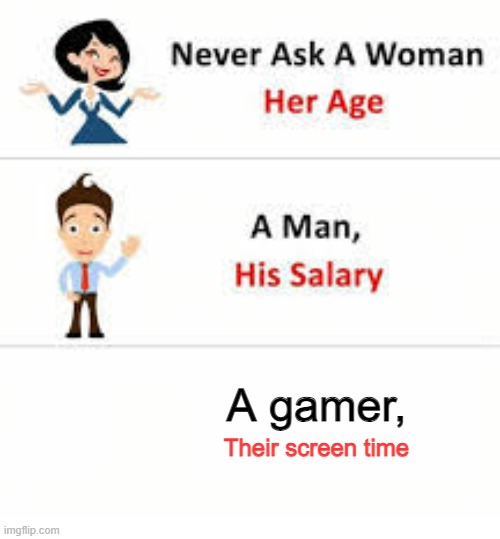 Never ask a woman her age | A gamer, Their screen time | image tagged in never ask a woman her age | made w/ Imgflip meme maker