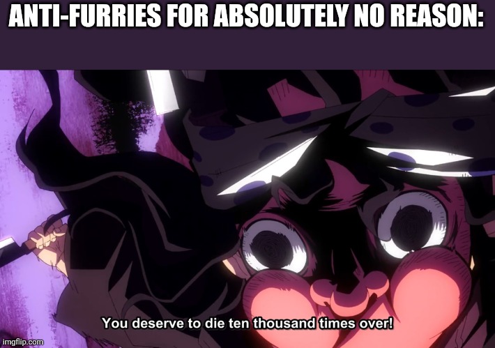 Demon Slayer Die | ANTI-FURRIES FOR ABSOLUTELY NO REASON: | image tagged in demon slayer die | made w/ Imgflip meme maker