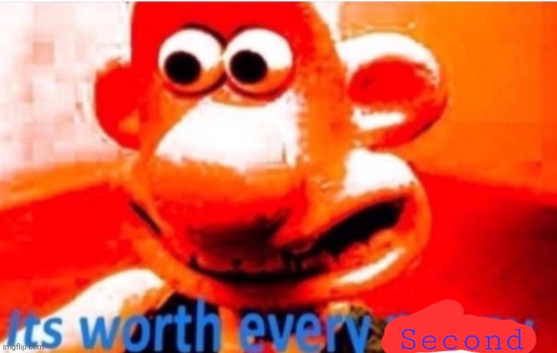 Its worth every penny | Second | image tagged in its worth every penny | made w/ Imgflip meme maker