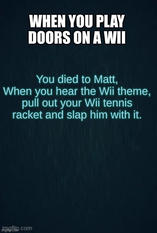 Guiding light got the wrong game | WHEN YOU PLAY DOORS ON A WII; You died to Matt,
When you hear the Wii theme, pull out your Wii tennis racket and slap him with it. | image tagged in guiding light | made w/ Imgflip meme maker