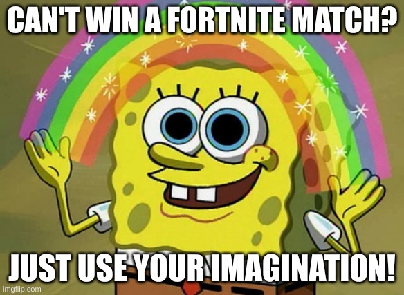 Meme | CAN'T WIN A FORTNITE MATCH? JUST USE YOUR IMAGINATION! | image tagged in memes,imagination spongebob | made w/ Imgflip meme maker