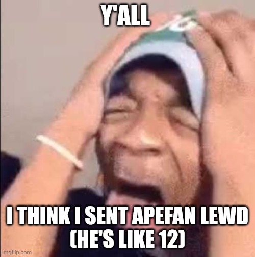 Flightreacts crying | Y'ALL; I THINK I SENT APEFAN LEWD
(HE'S LIKE 12) | image tagged in flightreacts crying | made w/ Imgflip meme maker