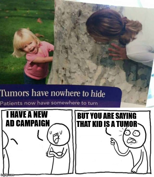 BUT YOU ARE SAYING THAT KID IS A TUMOR; I HAVE A NEW 
AD CAMPAIGN | image tagged in but i,you had one job | made w/ Imgflip meme maker