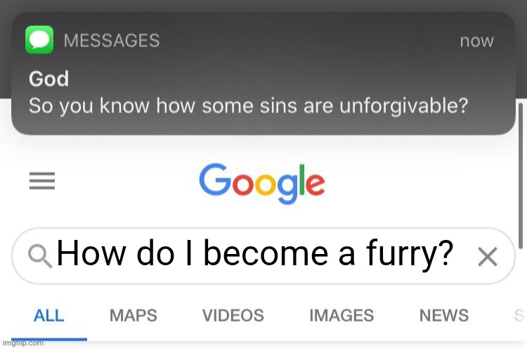 THIS IS MENT AS A JOKE!!! I PROMISE!!! IM A SUPPORER!!! | How do I become a furry? | image tagged in so you know how some sins are unforgivable | made w/ Imgflip meme maker