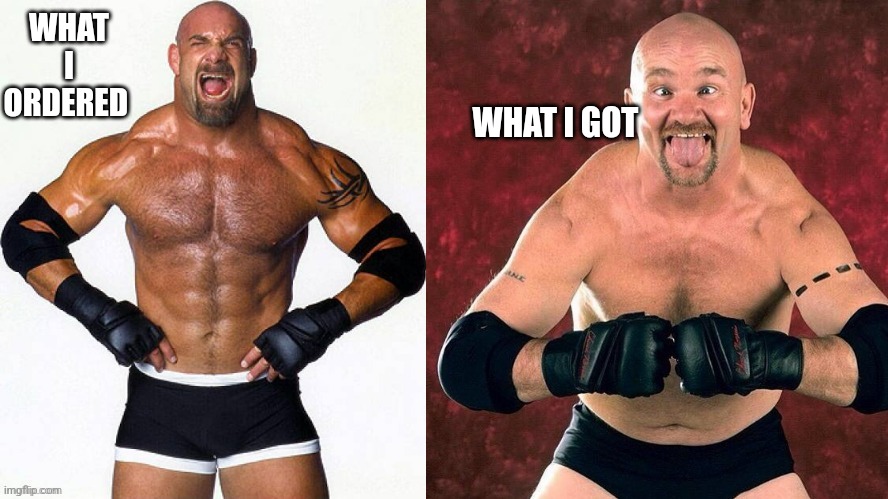 Goldberg Gillberg | WHAT I ORDERED; WHAT I GOT | image tagged in goldberg gillberg | made w/ Imgflip meme maker