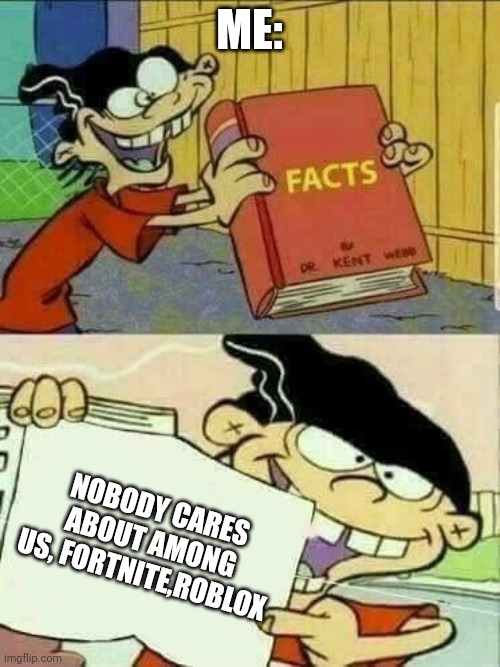 Nobody cares | ME:; NOBODY CARES ABOUT AMONG US, FORTNITE,ROBLOX | image tagged in double d facts book | made w/ Imgflip meme maker