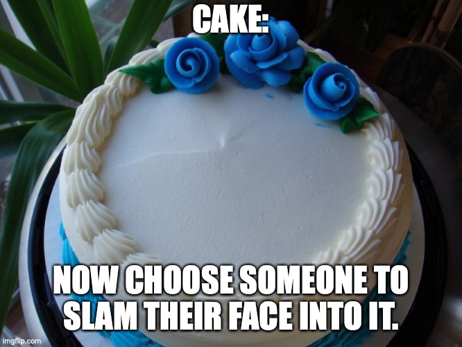 sooner187, I choose you | CAKE:; NOW CHOOSE SOMEONE TO SLAM THEIR FACE INTO IT. | image tagged in sorry cake,cake | made w/ Imgflip meme maker