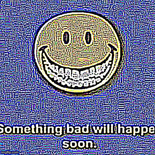 Something Bad Will Happen Soon Sharpen | image tagged in something bad will happen soon sharpen | made w/ Imgflip meme maker