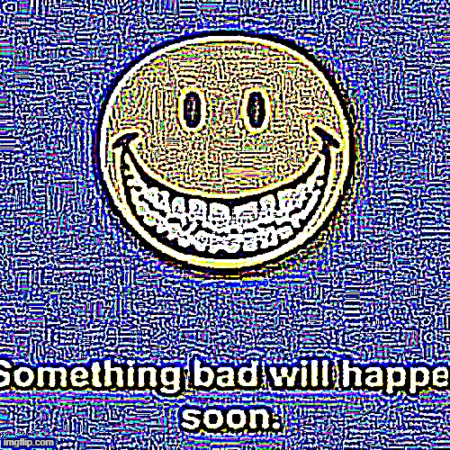 Something Bad Will Happen Soon Sharpen | image tagged in something bad will happen soon sharpen | made w/ Imgflip meme maker