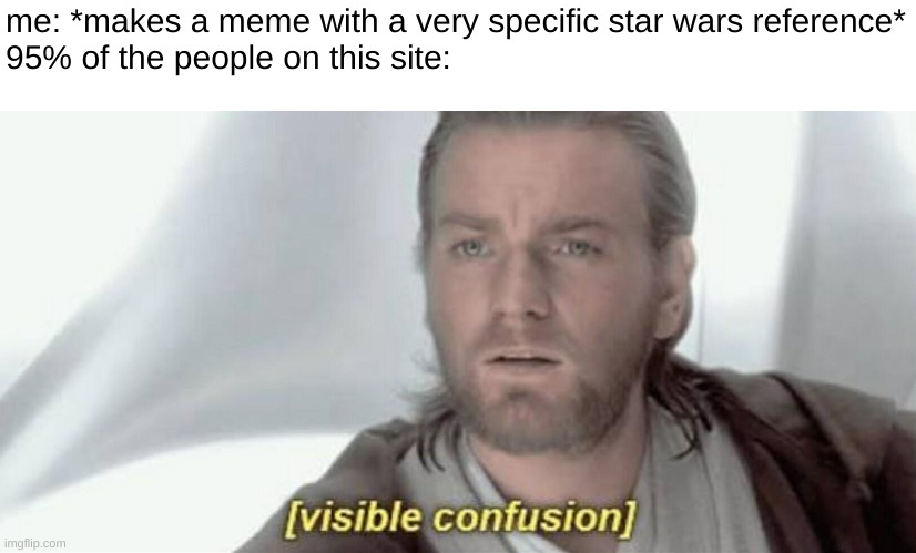 i should be on reddit... | me: *makes a meme with a very specific star wars reference*
95% of the people on this site: | image tagged in visible confusion,prequel memes,memes,funny,star wars | made w/ Imgflip meme maker
