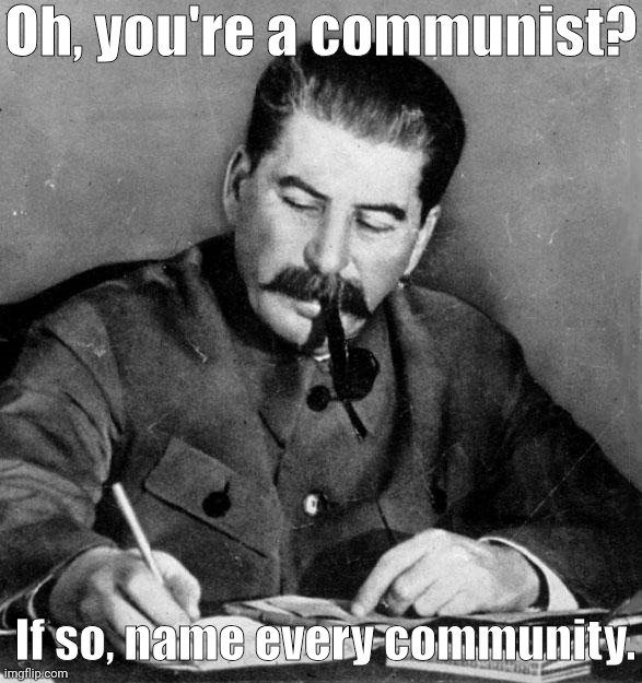 Liberal? Name every liberty. Conservative? Every conservation. Capitalist? Every capital. | Oh, you're a communist? If so, name every community. | image tagged in stalin,communism,socialism | made w/ Imgflip meme maker