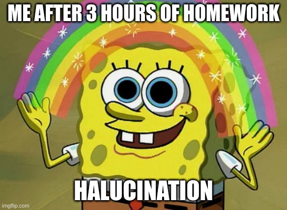 Imagination Spongebob Meme | ME AFTER 3 HOURS OF HOMEWORK; HALUCINATION | image tagged in memes,imagination spongebob | made w/ Imgflip meme maker
