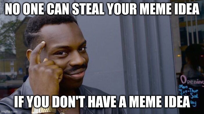 Don't have an idea about what to call this | NO ONE CAN STEAL YOUR MEME IDEA; IF YOU DON'T HAVE A MEME IDEA | image tagged in memes,roll safe think about it | made w/ Imgflip meme maker