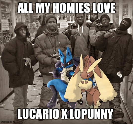 All My Homies Love | ALL MY HOMIES LOVE; LUCARIO X LOPUNNY | image tagged in all my homies love,pokemon | made w/ Imgflip meme maker