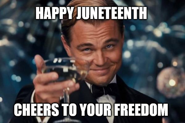 Leonardo Dicaprio Cheers Meme | HAPPY JUNETEENTH; CHEERS TO YOUR FREEDOM | image tagged in memes,leonardo dicaprio cheers,juneteenth | made w/ Imgflip meme maker