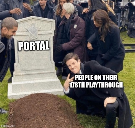 I've killed GLaDOS 56 times | PORTAL; PEOPLE ON THEIR 178TH PLAYTHROUGH | image tagged in grant gustin over grave,portal,portal 2,gaming,memes,funny | made w/ Imgflip meme maker
