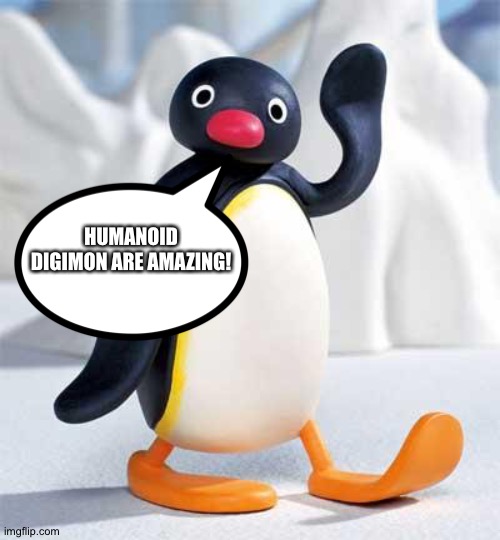 Pingu loves Humanoid Digimon | HUMANOID DIGIMON ARE AMAZING! | image tagged in pingu | made w/ Imgflip meme maker