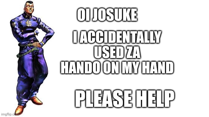 Oi Josuke! | OI JOSUKE; I ACCIDENTALLY USED ZA HANDO ON MY HAND; PLEASE HELP | image tagged in oi josuke | made w/ Imgflip meme maker