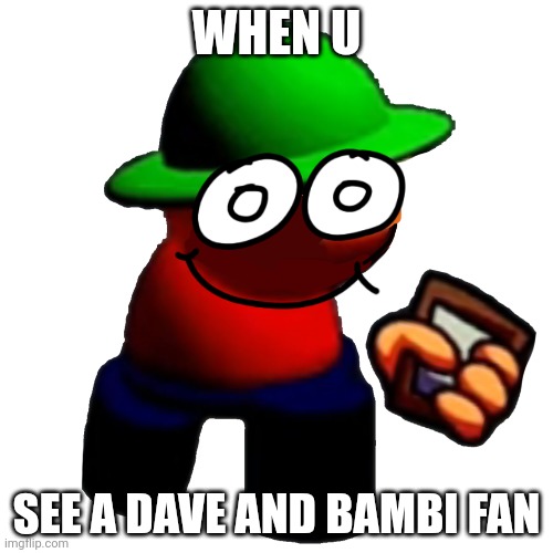 Doo doo leak | WHEN U; SEE A DAVE AND BAMBI FAN | image tagged in expunged,dave and bambi | made w/ Imgflip meme maker
