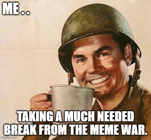 Meme War Break | ME . . TAKING A MUCH NEEDED BREAK FROM THE MEME WAR. | image tagged in army,meme man,coffee time | made w/ Imgflip meme maker