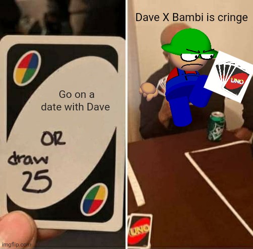 Dav and Bambi fnf | Dave X Bambi is cringe; Go on a date with Dave | image tagged in memes,uno draw 25 cards,dave and bambi | made w/ Imgflip meme maker
