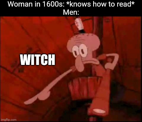 For real | Woman in 1600s: *knows how to read*
Men:; WITCH | image tagged in squidward pointing | made w/ Imgflip meme maker