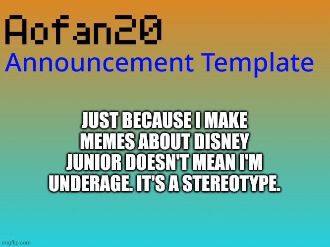 JUST BECAUSE I MAKE MEMES ABOUT DISNEY JUNIOR DOESN'T MEAN I'M UNDERAGE. IT'S A STEREOTYPE. | made w/ Imgflip meme maker