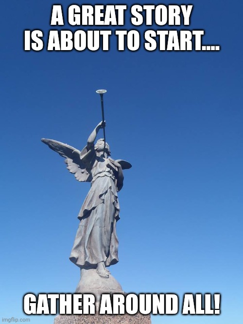 Sound the trumpets! Gather the people! | A GREAT STORY IS ABOUT TO START.... GATHER AROUND ALL! | image tagged in sound the trumpets gather the people | made w/ Imgflip meme maker