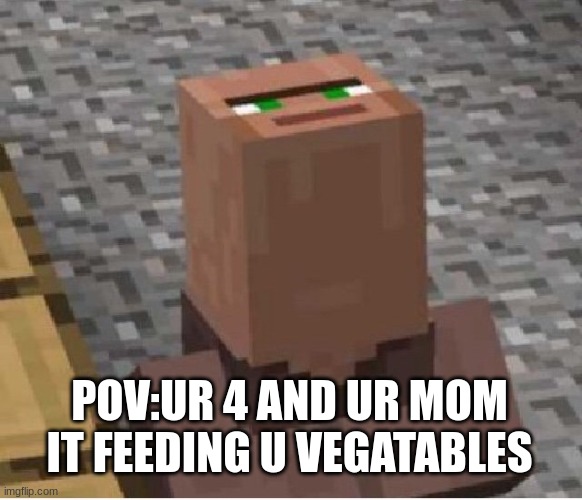 uh this was me | POV:UR 4 AND UR MOM IT FEEDING U VEGATABLES | image tagged in minecraft villager looking up | made w/ Imgflip meme maker