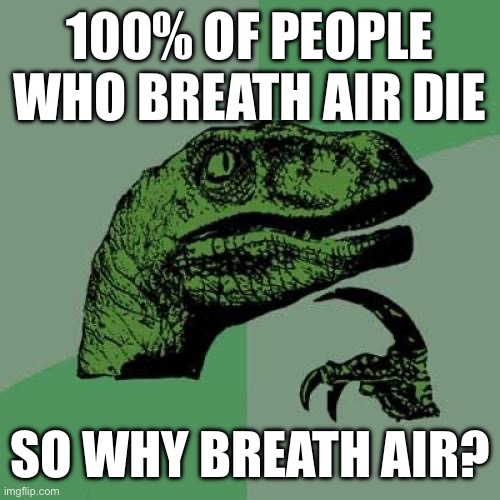 Philosoraptor | 100% OF PEOPLE WHO BREATH AIR DIE; SO WHY BREATH AIR? | image tagged in memes,philosoraptor | made w/ Imgflip meme maker