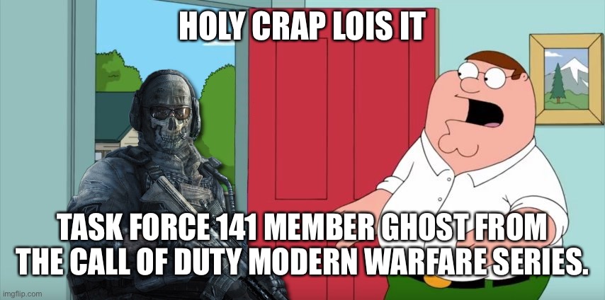 Ghost from Modern warfare two shows up in Family Guy | HOLY CRAP LOIS IT; TASK FORCE 141 MEMBER GHOST FROM THE CALL OF DUTY MODERN WARFARE SERIES. | image tagged in holy crap lois its x | made w/ Imgflip meme maker