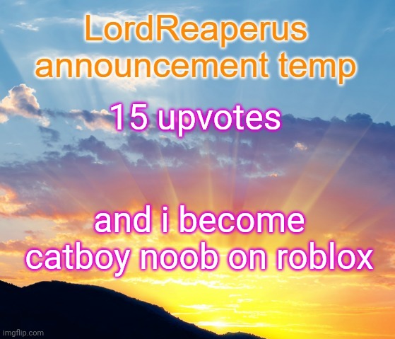 LordReaperus announcement temp | 15 upvotes; and i become catboy noob on roblox | image tagged in lordreaperus announcement temp | made w/ Imgflip meme maker