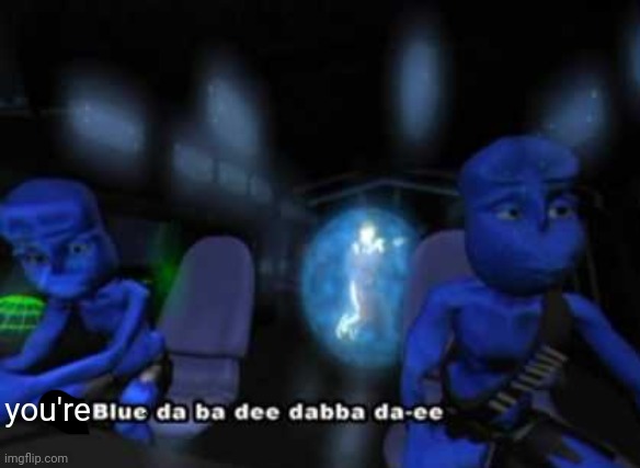 I'm blue da ba dee | you're | image tagged in i'm blue da ba dee | made w/ Imgflip meme maker