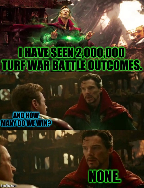 We’re in the turf war now… | I HAVE SEEN 2,000,000 TURF WAR BATTLE OUTCOMES. AND HOW MANY DO WE WIN? NONE. | image tagged in avengers infinity war - dr strange futures,memes,splatoon | made w/ Imgflip meme maker