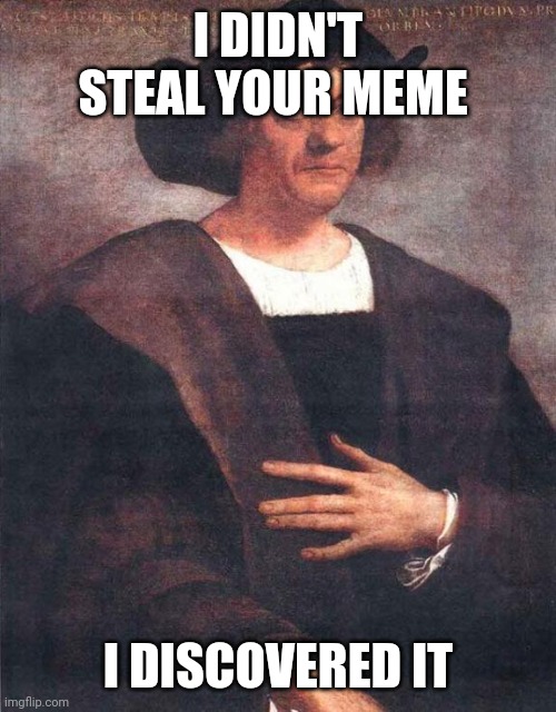 This meme was discovered | I DIDN'T STEAL YOUR MEME; I DISCOVERED IT | image tagged in christopher columbus | made w/ Imgflip meme maker