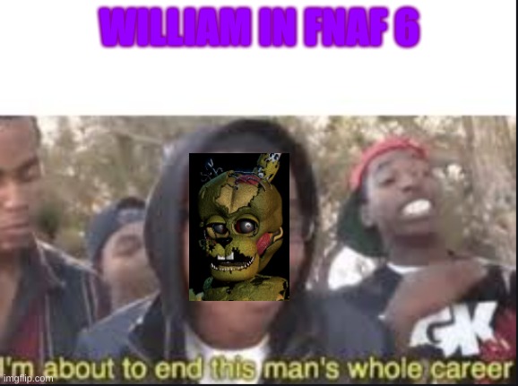 im about to end this mans whole carrer | WILLIAM IN FNAF 6 | image tagged in im about to end this mans whole carrer | made w/ Imgflip meme maker