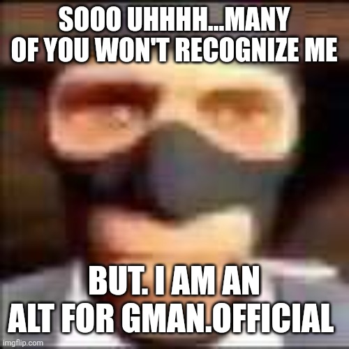 spi | SOOO UHHHH...MANY OF YOU WON'T RECOGNIZE ME; BUT. I AM AN ALT FOR GMAN.OFFICIAL | image tagged in spi | made w/ Imgflip meme maker