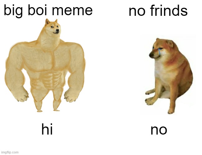 Buff Doge vs. Cheems Meme | big boi meme; no frinds; hi; no | image tagged in memes,buff doge vs cheems | made w/ Imgflip meme maker