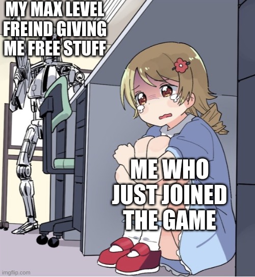 teminator | MY MAX LEVEL FRIEND GIVING ME FREE STUFF; ME WHO JUST JOINED THE GAME | image tagged in anime girl hiding from terminator | made w/ Imgflip meme maker